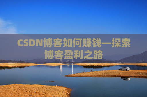 CSDN博客如何赚钱—探索博客盈利之路